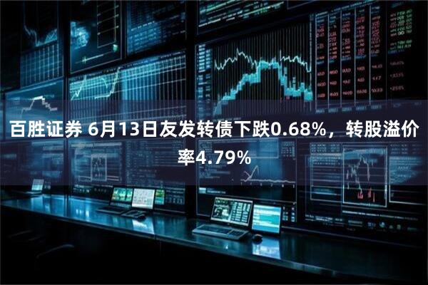 百胜证券 6月13日友发转债下跌0.68%，转股溢价率4.79%