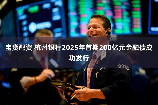 宝货配资 杭州银行2025年首期200亿元金融债成功发行