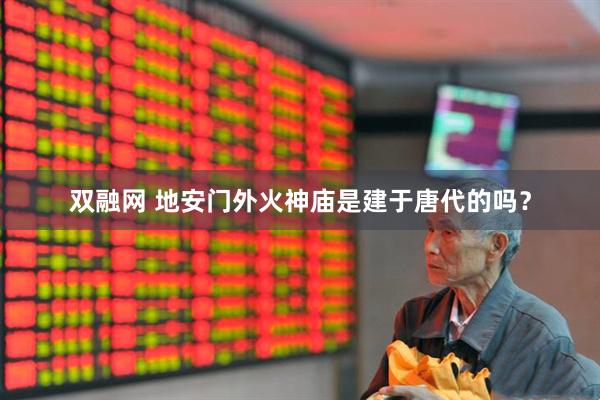 双融网 地安门外火神庙是建于唐代的吗？