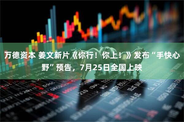 万德资本 姜文新片《你行！你上！》发布“手快心野”预告，7月25日全国上映