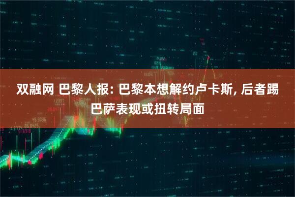 双融网 巴黎人报: 巴黎本想解约卢卡斯, 后者踢巴萨表现或扭转局面